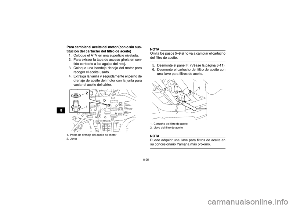YAMAHA GRIZZLY 550 2014  Manuale de Empleo (in Spanish) 8-25
8Para cambiar el aceite del motor (con o sin sus-
titución del cartucho del filtro de aceite)
1. Coloque el ATV en una superficie nivelada.
2. Para extraer la tapa de acceso gírela en sen- tido