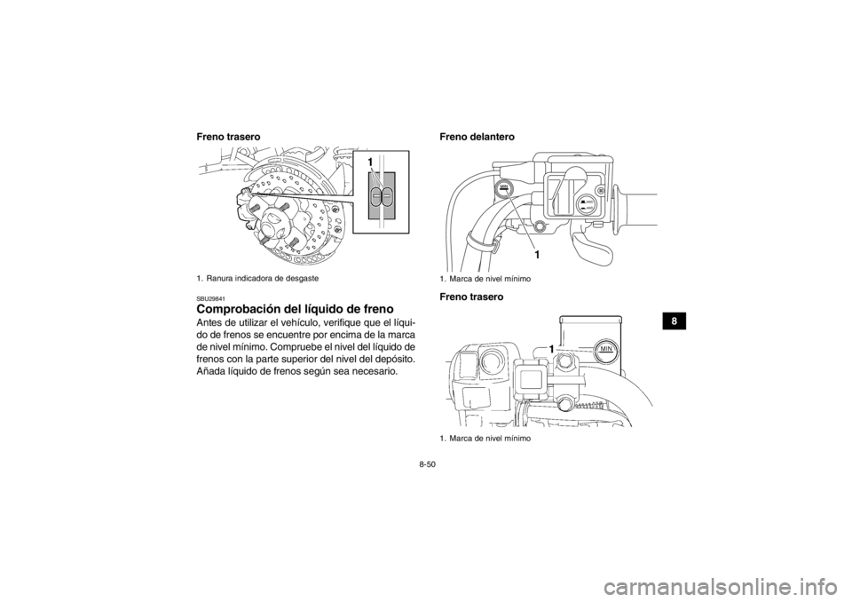 YAMAHA GRIZZLY 550 2014  Manuale de Empleo (in Spanish) 8-50
8
Freno trasero
SBU29841Comprobación del líquido de freno Antes de utilizar el vehículo, verifique que el líqui-
do de frenos se encuentre por encima de la marca
de nivel mínimo. Compruebe e