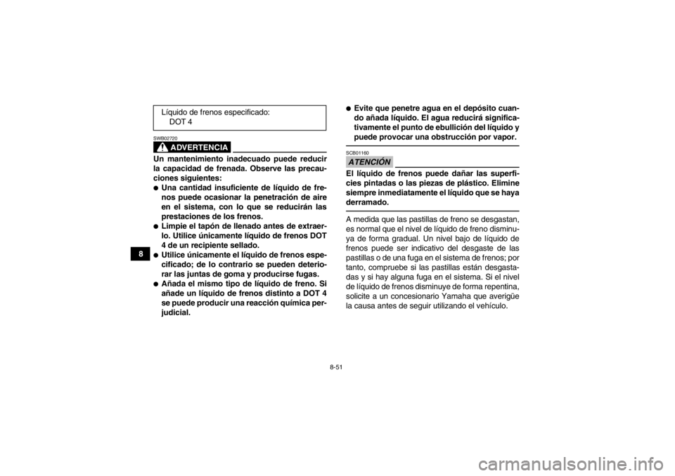 YAMAHA GRIZZLY 550 2014 Manuale de Empleo (in Spanish) 8-51
8
ADVERTENCIA
SWB02720Un mantenimiento inadecuado puede reducir
la capacidad de frenada. Observe las precau-
ciones siguientes:●Una cantidad insuficiente de líquido de fre-
nos puede ocasionar YAMAHA GRIZZLY 550 2014 Manuale de Empleo (in Spanish) 8-51
8
ADVERTENCIA
SWB02720Un mantenimiento inadecuado puede reducir
la capacidad de frenada. Observe las precau-
ciones siguientes:●Una cantidad insuficiente de líquido de fre-
nos puede ocasionar
