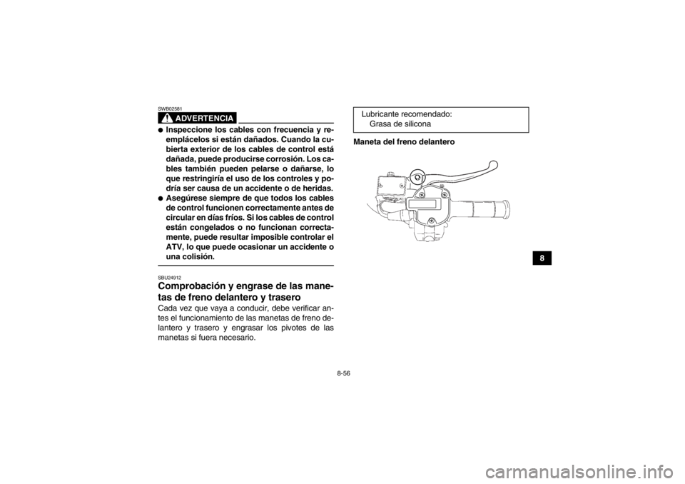 YAMAHA GRIZZLY 550 2014 Manuale de Empleo (in Spanish) 8-56
8
ADVERTENCIA
SWB02581●Inspeccione los cables con frecuencia y re-
emplácelos si están dañados. Cuando la cu-
bierta exterior de los cables de control está
dañada, puede producirse corrosi YAMAHA GRIZZLY 550 2014 Manuale de Empleo (in Spanish) 8-56
8
ADVERTENCIA
SWB02581●Inspeccione los cables con frecuencia y re-
emplácelos si están dañados. Cuando la cu-
bierta exterior de los cables de control está
dañada, puede producirse corrosi