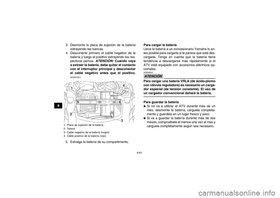 YAMAHA GRIZZLY 550 2014 Manuale de Empleo (in Spanish) 8-61
83. Desmonte la placa de sujeción de la batería
extrayendo las tuercas.
4. Desconecte primero el cable negativo de la batería y luego el positivo extrayendo los res-
pectivos pernos. ATENCIÓ YAMAHA GRIZZLY 550 2014 Manuale de Empleo (in Spanish) 8-61
83. Desmonte la placa de sujeción de la batería
extrayendo las tuercas.
4. Desconecte primero el cable negativo de la batería y luego el positivo extrayendo los res-
pectivos pernos. ATENCIÓ