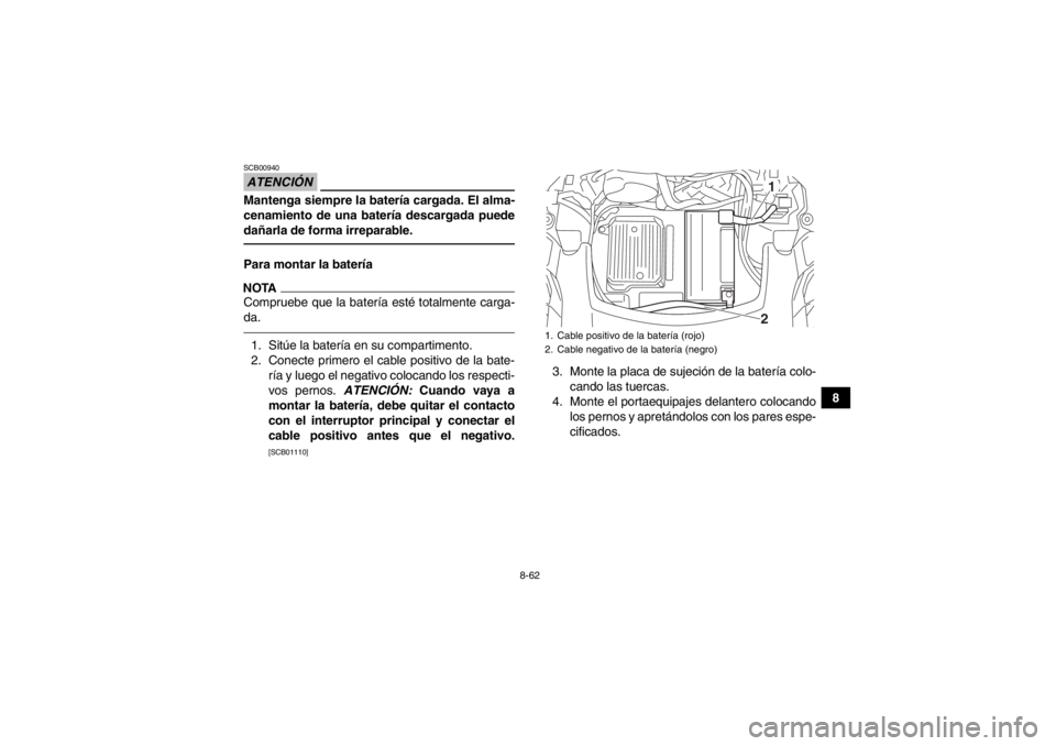 YAMAHA GRIZZLY 550 2014  Manuale de Empleo (in Spanish) 8-62
8
ATENCIÓNSCB00940Mantenga siempre la batería cargada. El alma-
cenamiento de una batería descargada puede
dañarla de forma irreparable.Para montar la bateríaNOTACompruebe que la batería es