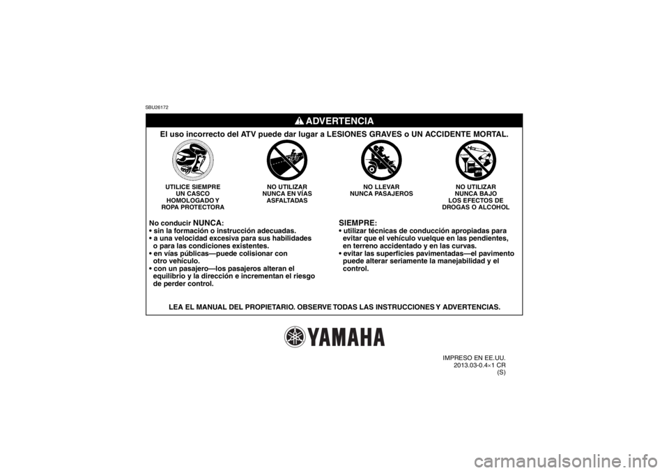 YAMAHA GRIZZLY 550 2014  Manuale de Empleo (in Spanish) SBU26172
SIEMPRE
:

  evitar que el vehículo vuelque en las pendientes,
  en terreno accidentado y en las curvas.

  puede alterar seriamente la manejabilidad y el
  control.
NO UTILIZAR
NUNCA BAJO
L
