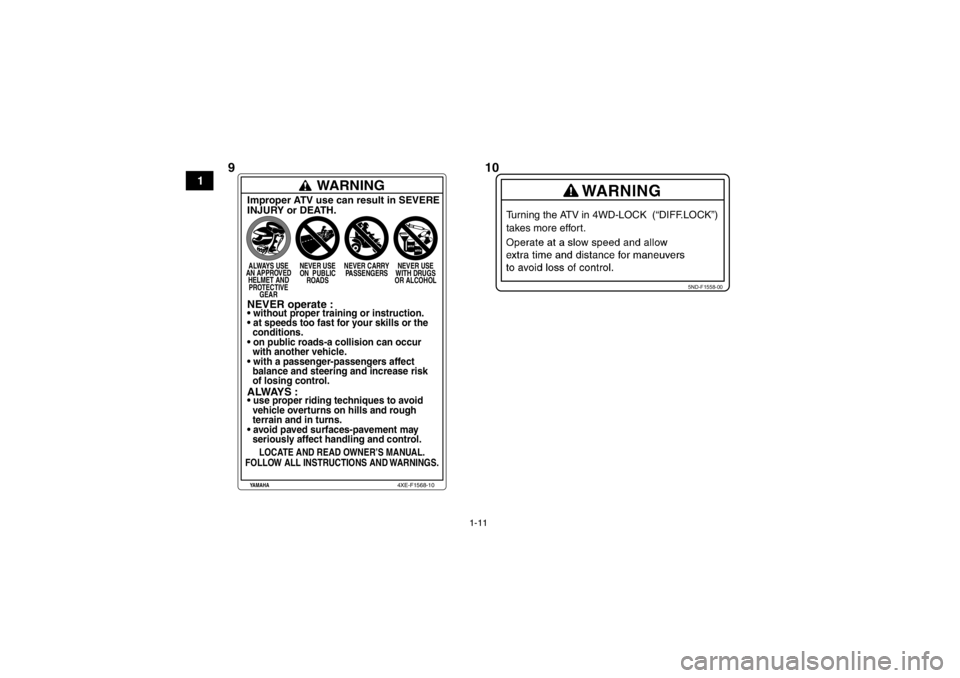 YAMAHA GRIZZLY 550 2014  Manuale de Empleo (in Spanish) 1-11
1
5ND-F1558-00
Turning the ATV in 4WD-LOCK  (“DIFF.LOCK”) 
takes more effort.
WARNING
Improper ATV use can result in SEVERE
INJURY or DEATH.ALWAYS USE
AN APPROVED HELMET ANDPROTECTIVE GEAR NE