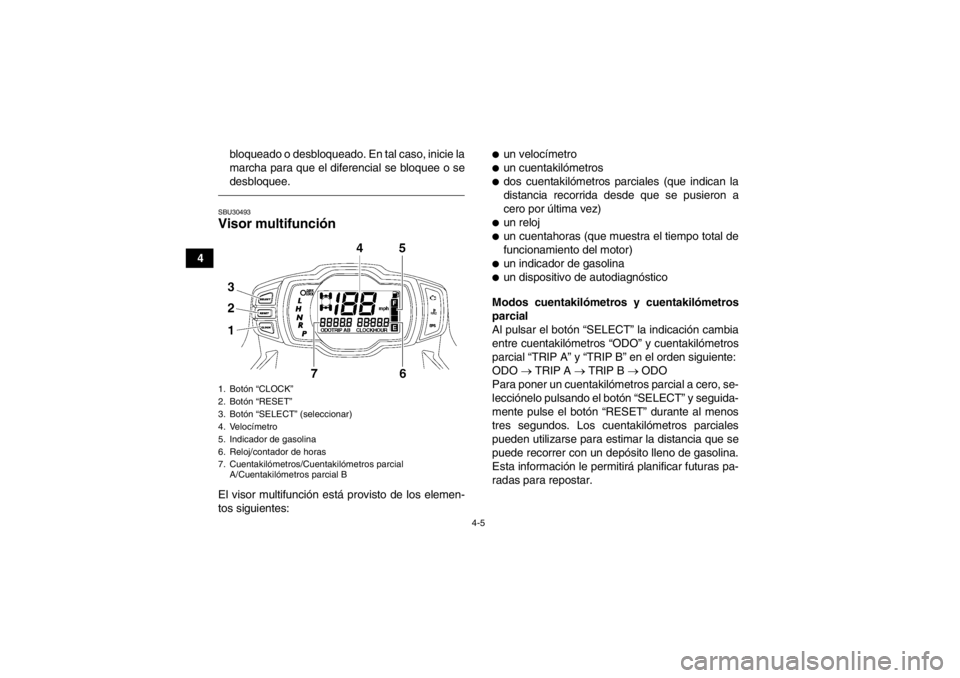 YAMAHA GRIZZLY 550 2014 Manuale de Empleo (in Spanish) 4-5
4bloqueado o desbloqueado. En tal caso, inicie la
marcha para que el diferencial se bloquee o se
desbloquee.
SBU30493Visor multifunción El visor multifunción está provisto de los elemen-
tos si YAMAHA GRIZZLY 550 2014 Manuale de Empleo (in Spanish) 4-5
4bloqueado o desbloqueado. En tal caso, inicie la
marcha para que el diferencial se bloquee o se
desbloquee.
SBU30493Visor multifunción El visor multifunción está provisto de los elemen-
tos si