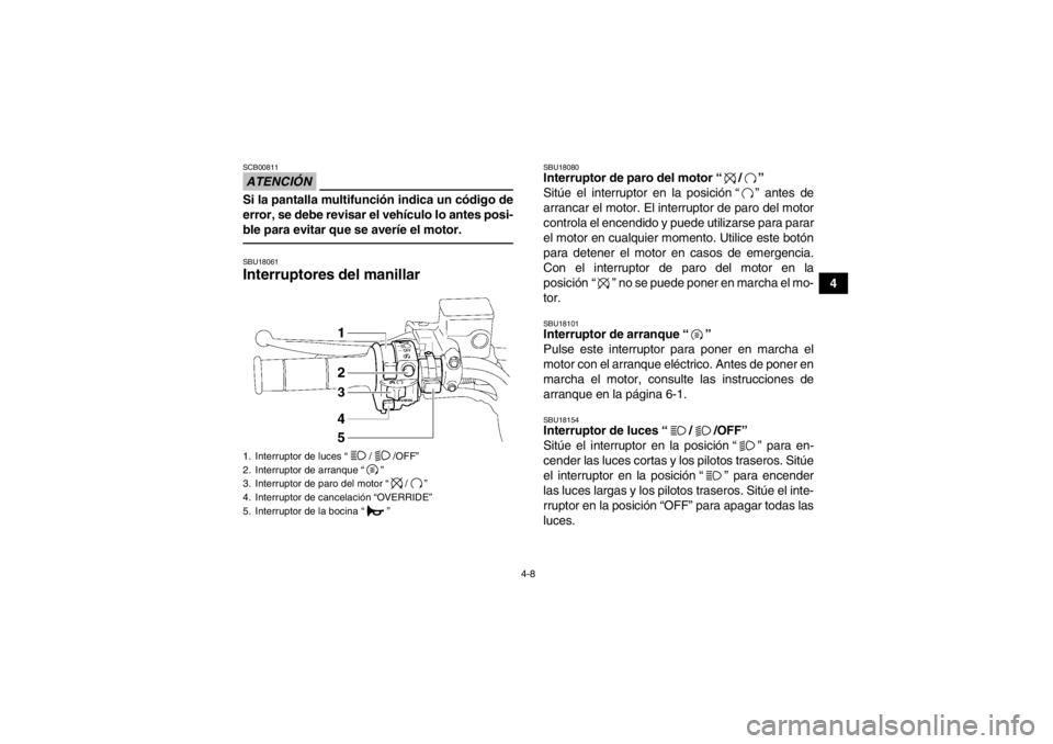 YAMAHA GRIZZLY 550 2014 Manuale de Empleo (in Spanish) 4-8
4
ATENCIÓNSCB00811Si la pantalla multifunción indica un código de
error, se debe revisar el vehículo lo antes posi-
ble para evitar que se averíe el motor.SBU18061Interruptores del manillar
YAMAHA GRIZZLY 550 2014 Manuale de Empleo (in Spanish) 4-8
4
ATENCIÓNSCB00811Si la pantalla multifunción indica un código de
error, se debe revisar el vehículo lo antes posi-
ble para evitar que se averíe el motor.SBU18061Interruptores del manillar