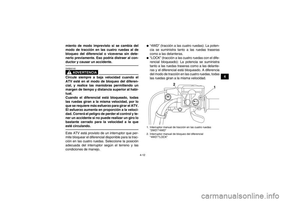 YAMAHA GRIZZLY 550 2014 Manuale de Empleo (in Spanish) 4-12
4
miento de modo imprevisto si se cambia del
modo de tracción en las cuatro ruedas al de
bloqueo del diferencial o viceversa sin dete-
nerlo previamente. Eso podría distraer al con-
ductor y ca YAMAHA GRIZZLY 550 2014 Manuale de Empleo (in Spanish) 4-12
4
miento de modo imprevisto si se cambia del
modo de tracción en las cuatro ruedas al de
bloqueo del diferencial o viceversa sin dete-
nerlo previamente. Eso podría distraer al con-
ductor y ca