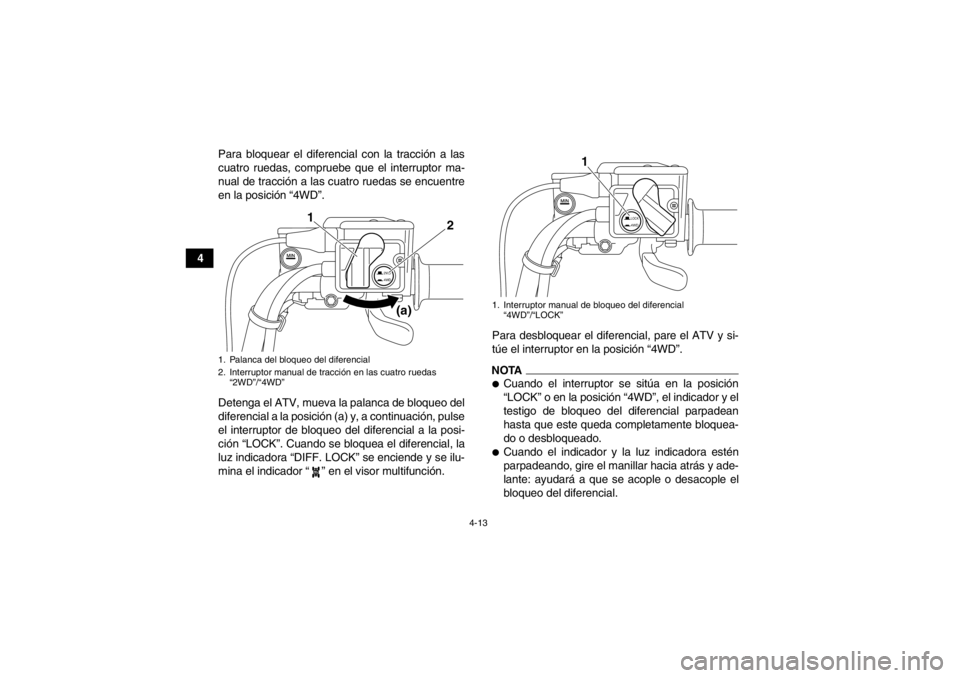 YAMAHA GRIZZLY 550 2014 Manuale de Empleo (in Spanish) 4-13
4Para bloquear el diferencial con la tracción a las
cuatro ruedas, compruebe que el interruptor ma-
nual de tracción a las cuatro ruedas se encuentre
en la posición “4WD”.
Detenga el ATV, YAMAHA GRIZZLY 550 2014 Manuale de Empleo (in Spanish) 4-13
4Para bloquear el diferencial con la tracción a las
cuatro ruedas, compruebe que el interruptor ma-
nual de tracción a las cuatro ruedas se encuentre
en la posición “4WD”.
Detenga el ATV,