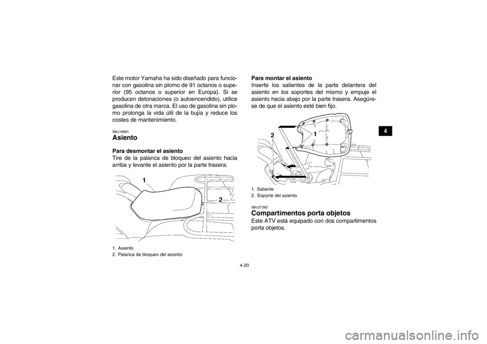YAMAHA GRIZZLY 550 2014  Manuale de Empleo (in Spanish) 4-20
4
Este motor Yamaha ha sido diseñado para funcio-
nar con gasolina sin plomo de 91 octanos o supe-
rior (95 octanos o superior en Europa). Si se
producen detonaciones (o autoencendido), utilice
