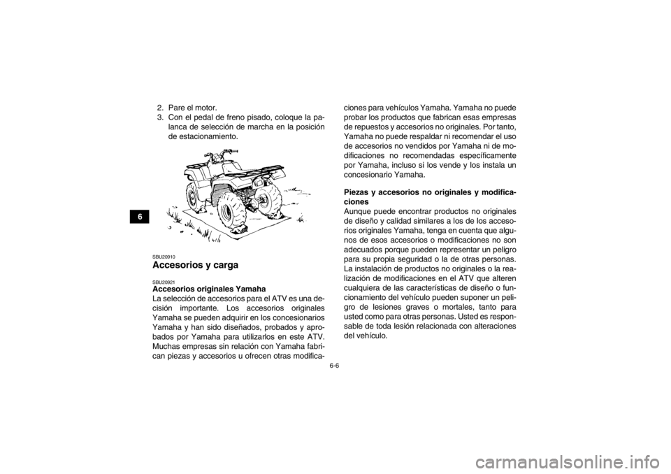 YAMAHA GRIZZLY 550 2014 Manuale de Empleo (in Spanish) 6-6
62. Pare el motor.
3. Con el pedal de freno pisado, coloque la pa-
lanca de selección de marcha en la posición
de estacionamiento.
SBU20910Accesorios y carga SBU20921Accesorios originales Yamaha YAMAHA GRIZZLY 550 2014 Manuale de Empleo (in Spanish) 6-6
62. Pare el motor.
3. Con el pedal de freno pisado, coloque la pa-
lanca de selección de marcha en la posición
de estacionamiento.
SBU20910Accesorios y carga SBU20921Accesorios originales Yamaha