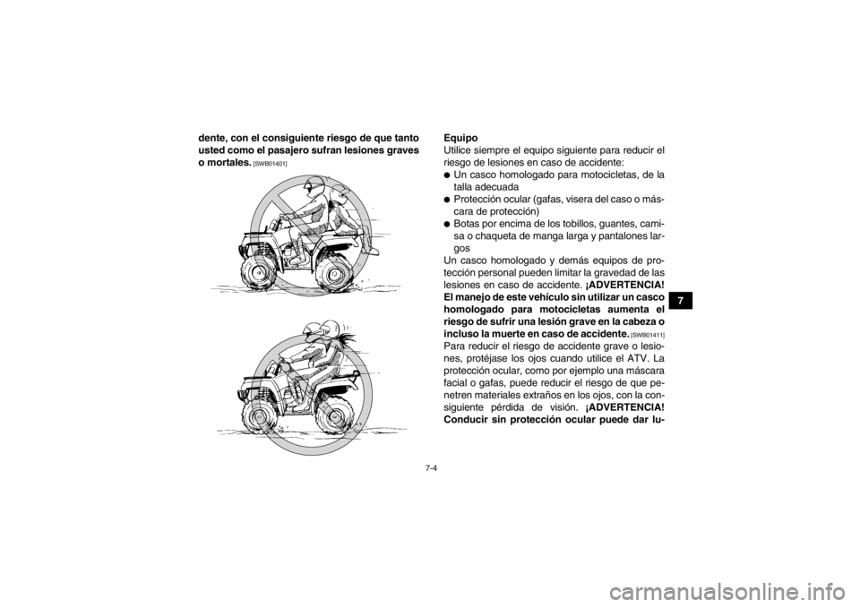 YAMAHA GRIZZLY 550 2014  Manuale de Empleo (in Spanish) 7-4
7
dente, con el consiguiente riesgo de que tanto
usted como el pasajero sufran lesiones graves
o mortales.
 [SWB01401]
Equipo
Utilice siempre el equipo siguiente para reducir el
riesgo de lesiones