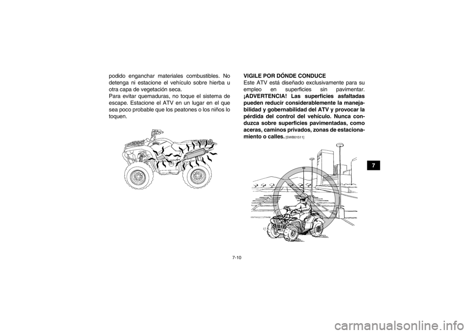 YAMAHA GRIZZLY 550 2014  Manuale de Empleo (in Spanish) 7-10
7
podido enganchar materiales combustibles. No
detenga ni estacione el vehículo sobre hierba u
otra capa de vegetación seca.
Para evitar quemaduras, no toque el sistema de
escape. Estacione el 