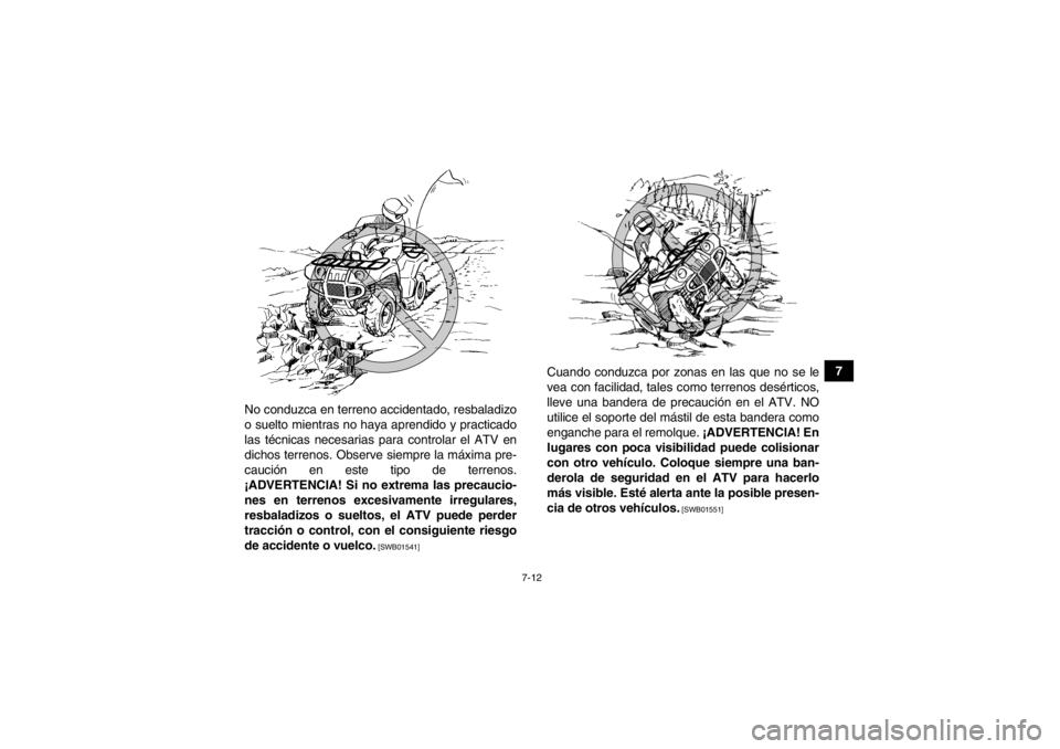 YAMAHA GRIZZLY 550 2014  Manuale de Empleo (in Spanish) 7-12
7
No conduzca en terreno accidentado, resbaladizo
o suelto mientras no haya aprendido y practicado
las técnicas necesarias para controlar el ATV en
dichos terrenos. Observe siempre la máxima pr
