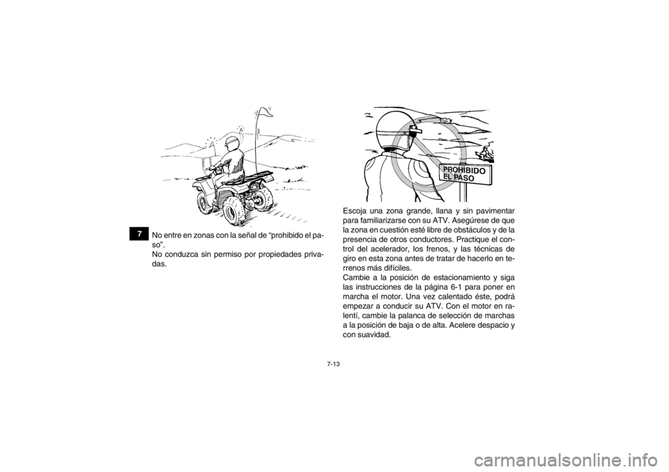 YAMAHA GRIZZLY 550 2014  Manuale de Empleo (in Spanish) 7-13
7No entre en zonas con la señal de “prohibido el pa-
so”.
No conduzca sin permiso por propiedades priva-
das. Escoja una zona grande, llana y sin pavimentar
para familiarizarse con su ATV. A