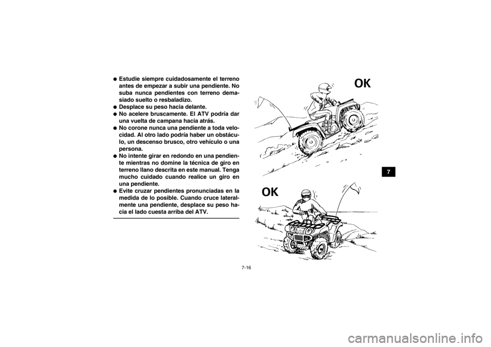 YAMAHA GRIZZLY 550 2014  Manuale de Empleo (in Spanish) 7-16
7
●Estudie siempre cuidadosamente el terreno
antes de empezar a subir una pendiente. No
suba nunca pendientes con terreno dema-
siado suelto o resbaladizo.●Desplace su peso hacia delante.●N