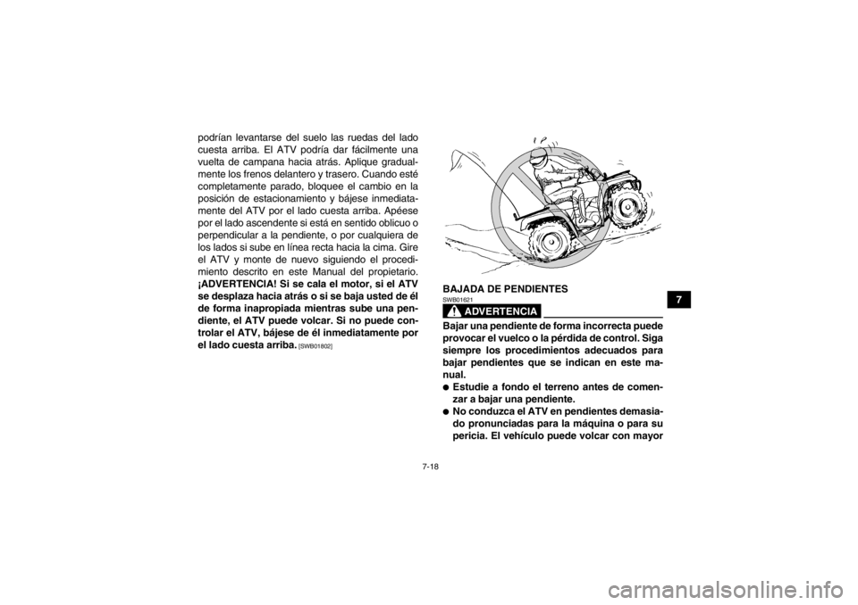 YAMAHA GRIZZLY 550 2014 Manuale de Empleo (in Spanish) 7-18
7
podrían levantarse del suelo las ruedas del lado
cuesta arriba. El ATV podría dar fácilmente una
vuelta de campana hacia atrás. Aplique gradual-
mente los frenos delantero y trasero. Cuando YAMAHA GRIZZLY 550 2014 Manuale de Empleo (in Spanish) 7-18
7
podrían levantarse del suelo las ruedas del lado
cuesta arriba. El ATV podría dar fácilmente una
vuelta de campana hacia atrás. Aplique gradual-
mente los frenos delantero y trasero. Cuando