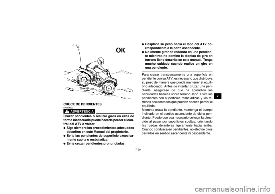 YAMAHA GRIZZLY 550 2014 Manuale de Empleo (in Spanish) 7-20
7
CRUCE DE PENDIENTES
ADVERTENCIA
SWB01632Cruzar pendientes o realizar giros en ellas de
forma inadecuada puede hacerle perder el con-
trol del ATV o volcar.●Siga siempre los procedimientos ade YAMAHA GRIZZLY 550 2014 Manuale de Empleo (in Spanish) 7-20
7
CRUCE DE PENDIENTES
ADVERTENCIA
SWB01632Cruzar pendientes o realizar giros en ellas de
forma inadecuada puede hacerle perder el con-
trol del ATV o volcar.●Siga siempre los procedimientos ade