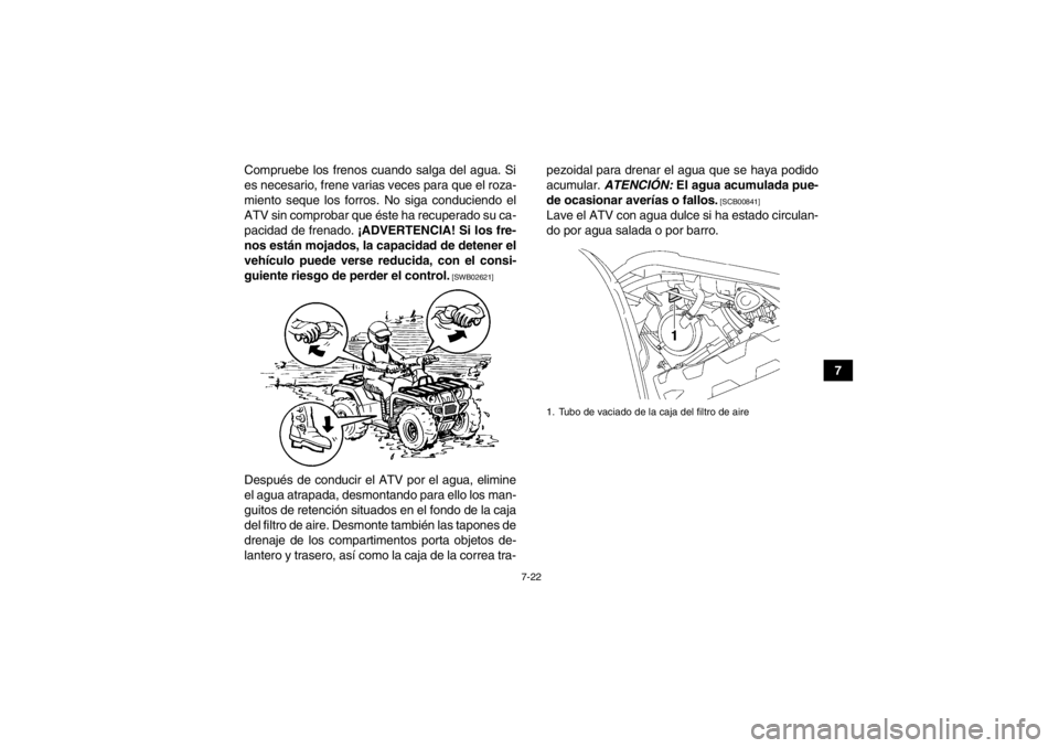 YAMAHA GRIZZLY 550 2014 Manuale de Empleo (in Spanish) 7-22
7
Compruebe los frenos cuando salga del agua. Si
es necesario, frene varias veces para que el roza-
miento seque los forros. No siga conduciendo el
ATV sin comprobar que éste ha recuperado su ca YAMAHA GRIZZLY 550 2014 Manuale de Empleo (in Spanish) 7-22
7
Compruebe los frenos cuando salga del agua. Si
es necesario, frene varias veces para que el roza-
miento seque los forros. No siga conduciendo el
ATV sin comprobar que éste ha recuperado su ca