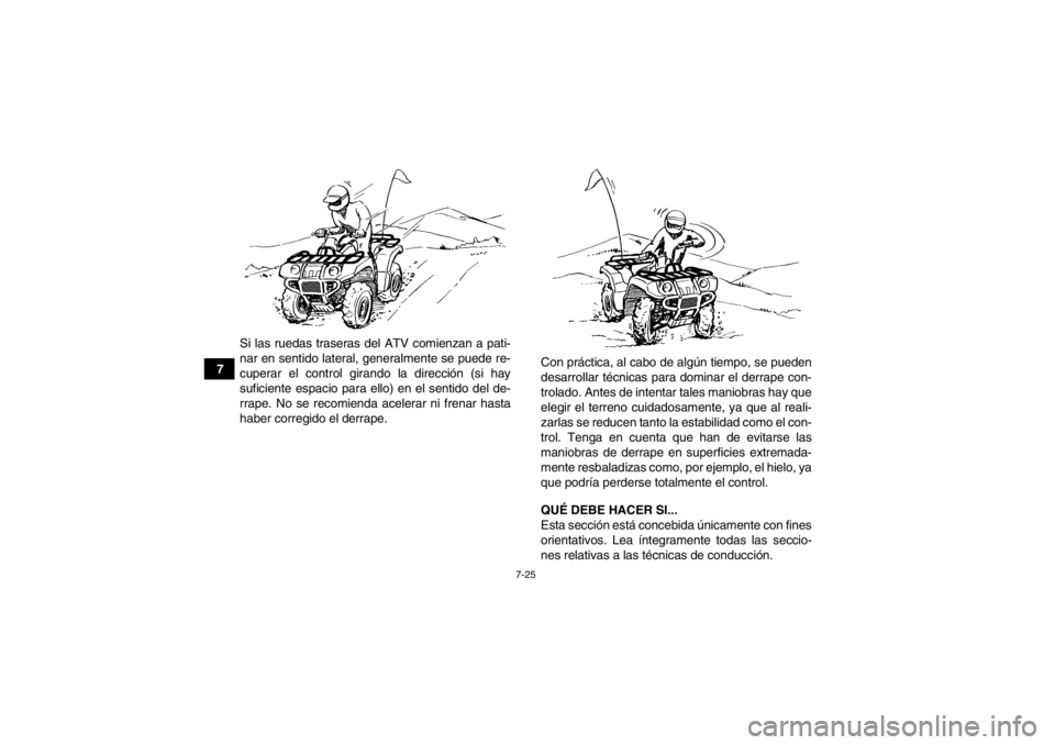 YAMAHA GRIZZLY 550 2014  Manuale de Empleo (in Spanish) 7-25
7Si las ruedas traseras del ATV comienzan a pati-
nar en sentido lateral, generalmente se puede re-
cuperar el control girando la dirección (si hay
suficiente espacio para ello) en el sentido de