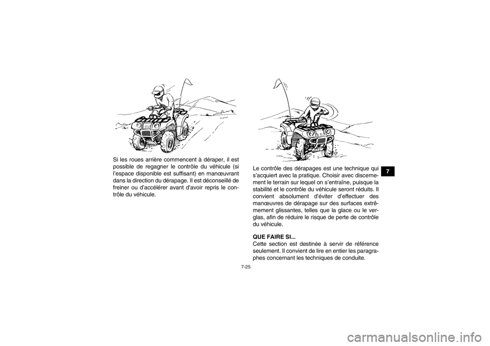 YAMAHA GRIZZLY 550 2014  Notices Demploi (in French) 7-25
7
Si les roues arrière commencent à déraper, il est
possible de regagner le contrôle du véhicule (si
l’espace disponible est suffisant) en manœuvrant
dans la direction du dérapage.
 Il e
