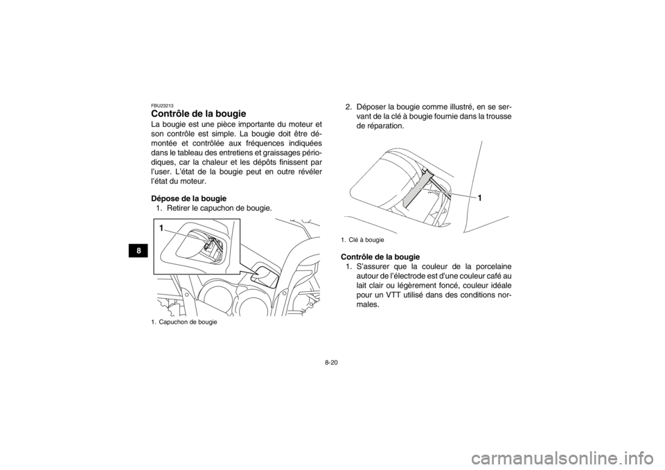 YAMAHA GRIZZLY 550 2014  Notices Demploi (in French) 8-20
8
FBU23213Contrôle de la bougie La bougie est une pièce importante du moteur et
son contrôle est simple. La bougie doit être dé-
montée et contrôlée aux fréquences indiquées
dans le tab