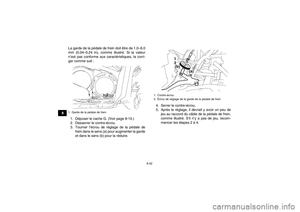 YAMAHA GRIZZLY 550 2014  Notices Demploi (in French) 8-52
8La garde de la pédale de frein doit être de 1.0–6.0
mm (0.04–0.24 in), comme illustré. Si la valeur
n’est pas conforme aux ca
ractéristiques, la corri-
ger comme suit :
1. Déposer le 
