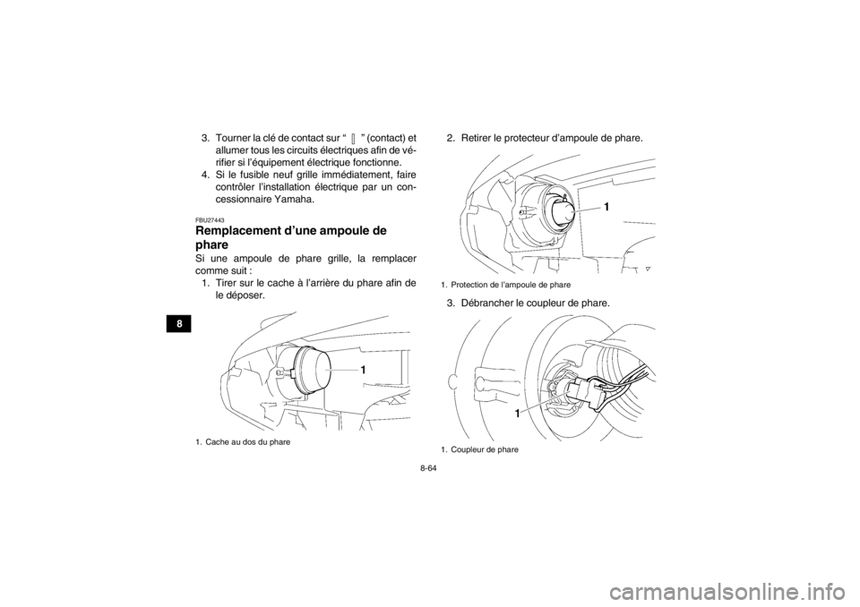YAMAHA GRIZZLY 550 2014  Notices Demploi (in French) 8-64
83. Tourner la clé de contact sur “ ” (contact) et
allumer tous les circuits  électriques afin de vé-
rifier si l’équipement électrique fonctionne.
4. Si le fusible neuf grille immédi
