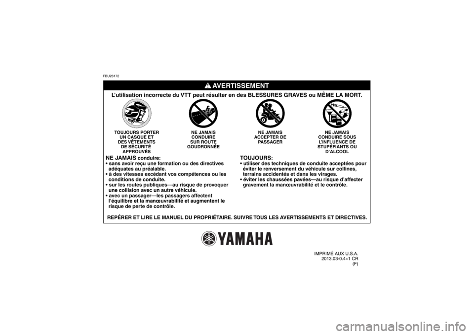 YAMAHA GRIZZLY 550 2014  Notices Demploi (in French) FBU26172
TOUJOURS
:

  éviter le renversement du véhicule sur collines,
  terrains accidentés et dans les virages.

  gravement la manœuvrabilité et le contrôle.
NE JAMAIS
CONDUIRE SOUS L’INFL