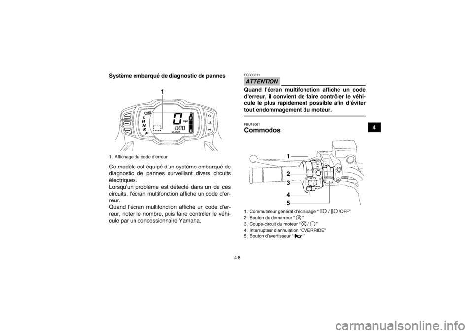 YAMAHA GRIZZLY 550 2014  Notices Demploi (in French) 4-8
4
Système embarqué de diagnostic de pannes
Ce modèle est équipé d’un système embarqué de
diagnostic de pannes surveill
ant divers circuits
électriques.
Lorsqu’un problème est détect