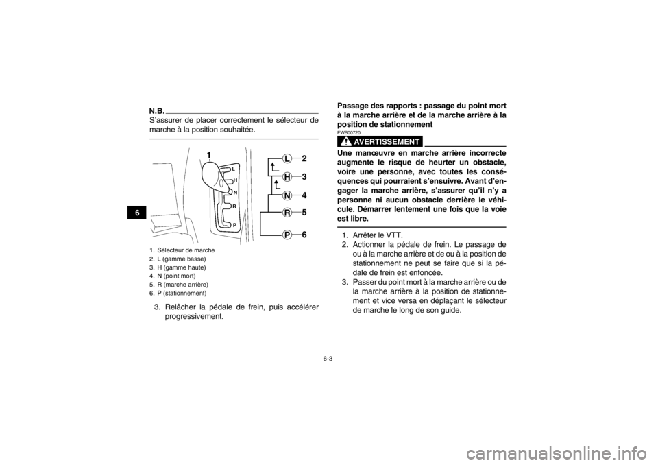 YAMAHA GRIZZLY 550 2014  Notices Demploi (in French) 6-3
6
N.B.S’assurer de placer correctement le sélecteur de
marche à la position souhaitée.3. Relâcher la pédale de frein, puis accélérerprogressivement. Passage des rapports : passage du poin