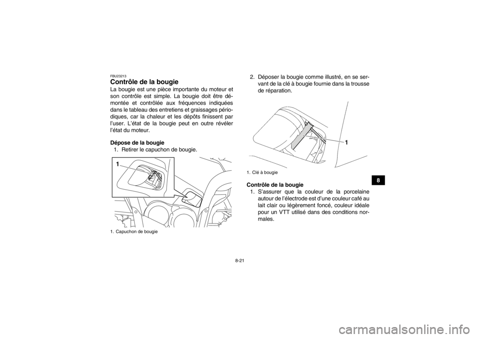 YAMAHA GRIZZLY 550 2013  Notices Demploi (in French) 8-21
8
FBU23213Contrôle de la bougie La bougie est une pièce importante du moteur et
son contrôle est simple. La bougie doit être dé-
montée et contrôlée aux fréquences indiquées
dans le tab