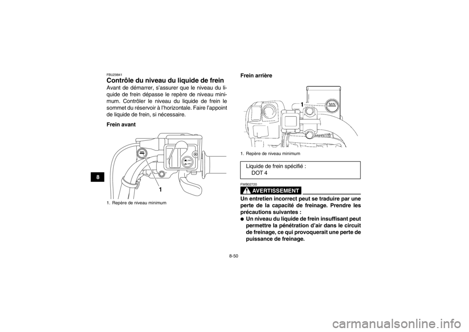 YAMAHA GRIZZLY 550 2013  Notices Demploi (in French) 8-50
8
FBU29841Contrôle du niveau du liquide de frein Avant de démarrer, s’assurer que le niveau du li-
quide de frein dépasse le repère de niveau mini-
mum. Contrôler le niveau du liquide de f