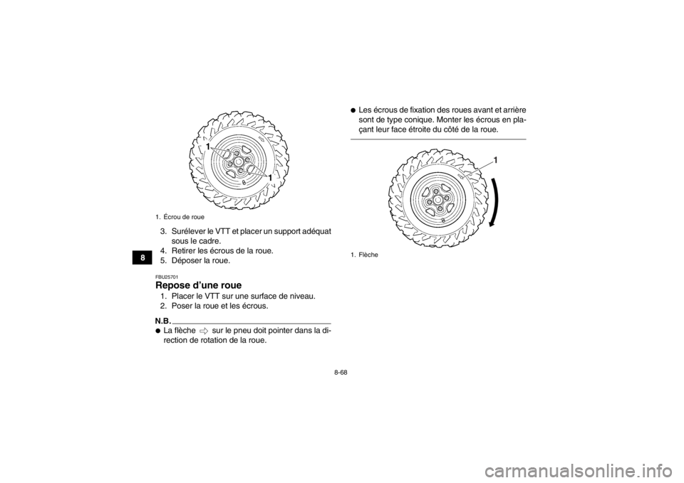 YAMAHA GRIZZLY 550 2013  Notices Demploi (in French) 8-68
83. Surélever le VTT et placer un support adéquat
sous le cadre.
4. Retirer les écrous de la roue.
5. Déposer la roue.
FBU25701Repose d’une roue 1. Placer le VTT sur une surface de niveau.
