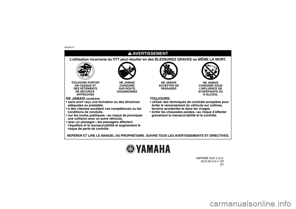 YAMAHA GRIZZLY 550 2013  Notices Demploi (in French) FBU26172
TOUJOURS
:

  éviter le renversement du véhicule sur collines,
  terrains accidentés et dans les virages.

  gravement la manœuvrabilité et le contrôle.
NE JAMAIS
CONDUIRE SOUS L’INFL