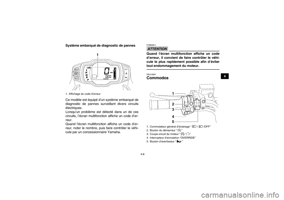 YAMAHA GRIZZLY 550 2013  Notices Demploi (in French) 4-8
4
Système embarqué de diagnostic de pannes
Ce modèle est équipé d’un système embarqué de
diagnostic de pannes surveillant divers circuits
électriques.
Lorsqu’un problème est détecté