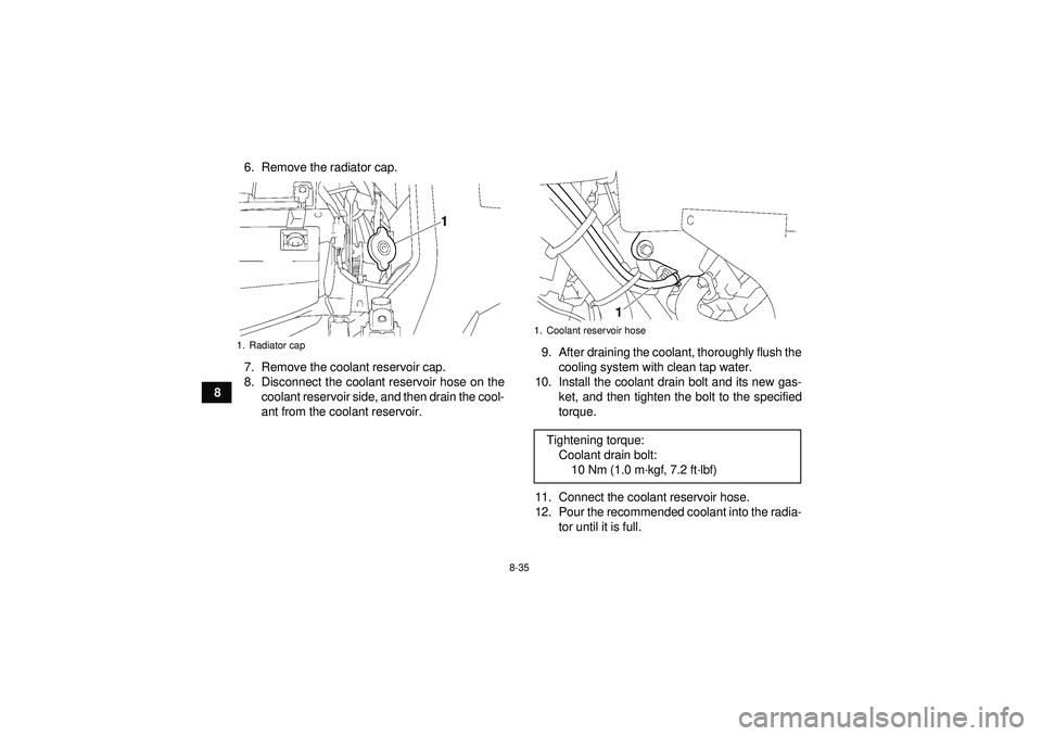 YAMAHA GRIZZLY 550 2012  Owners Manual 8-35
86. Remove the radiator cap.
7. Remove the coolant reservoir cap.
8. Disconnect the coolant reservoir hose on the
coolant reservoir side, and then drain the cool-
ant from the coolant reservoir. 