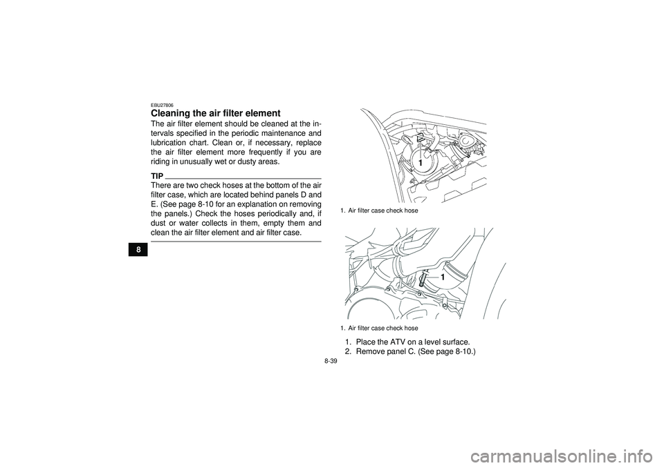 YAMAHA GRIZZLY 550 2012  Owners Manual 8-39
8
EBU27806Cleaning the air filter element The air filter element should be cleaned at the in-
tervals specified in the periodic maintenance and
lubrication chart. Clean or, if necessary, replace
