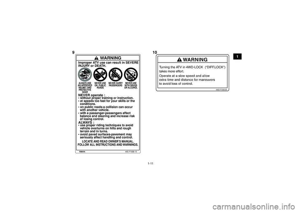 YAMAHA GRIZZLY 550 2012  Owners Manual 1-11
1
5ND-F1558-00
Turning the ATV in 4WD-LOCK  (“DIFF.LOCK”) 
takes more effort.
WARNING
Improper ATV use can result in SEVERE
INJURY or DEATH.ALWAYS USE
AN APPROVED HELMET ANDPROTECTIVE GEAR NE