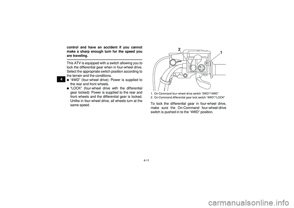 YAMAHA GRIZZLY 550 2012  Owners Manual 4-11
4control and have an accident if you cannot
make a sharp enough turn for the speed you
are traveling.
This ATV is equipped with a switch allowing you to
lock the differential gear when in four-wh
