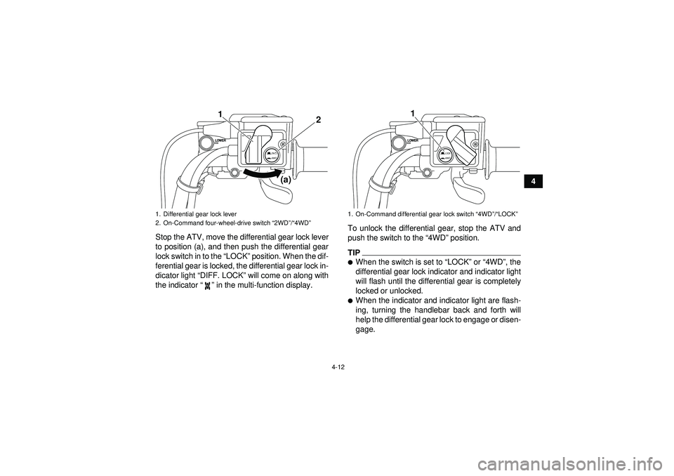 YAMAHA GRIZZLY 550 2012  Owners Manual 4-12
4
Stop the ATV, move the differential gear lock lever
to position (a), and then push the differential gear
lock switch in to the  “LOCK ” position. When the dif-
ferential gear is locked, the