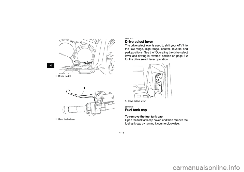 YAMAHA GRIZZLY 550 2012  Owners Manual 4-15
4
EBU18611Drive select lever The drive select lever is used to shift your ATV into
the low-range, high-range, neutral, reverse and
park positions. See the “Operating the drive select
lever and 