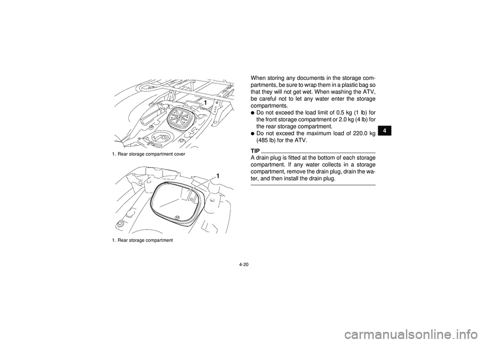 YAMAHA GRIZZLY 550 2012  Owners Manual 4-20
4
When storing any documents in the storage com-
partments, be sure to wrap them in a plastic bag so
that they will not get wet. When washing the ATV,
be careful not to let any water enter the st