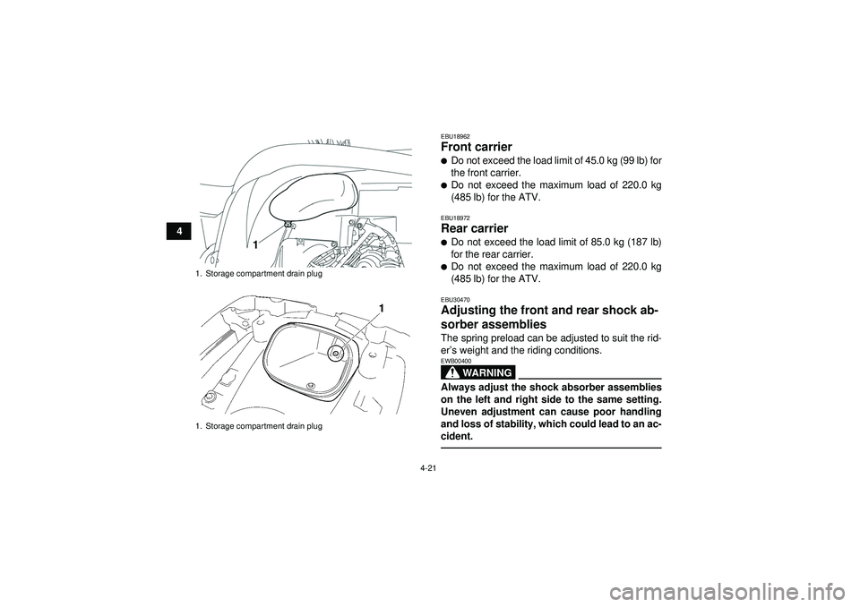 YAMAHA GRIZZLY 550 2012  Owners Manual 4-21
4
EBU18962Front carrier Do not exceed the load limit of 45.0 kg (99 lb) for
the front carrier.Do not exceed the maximum load of 220.0 kg
(485 lb) for the ATV.EBU18972Rear carrier Do not exceed