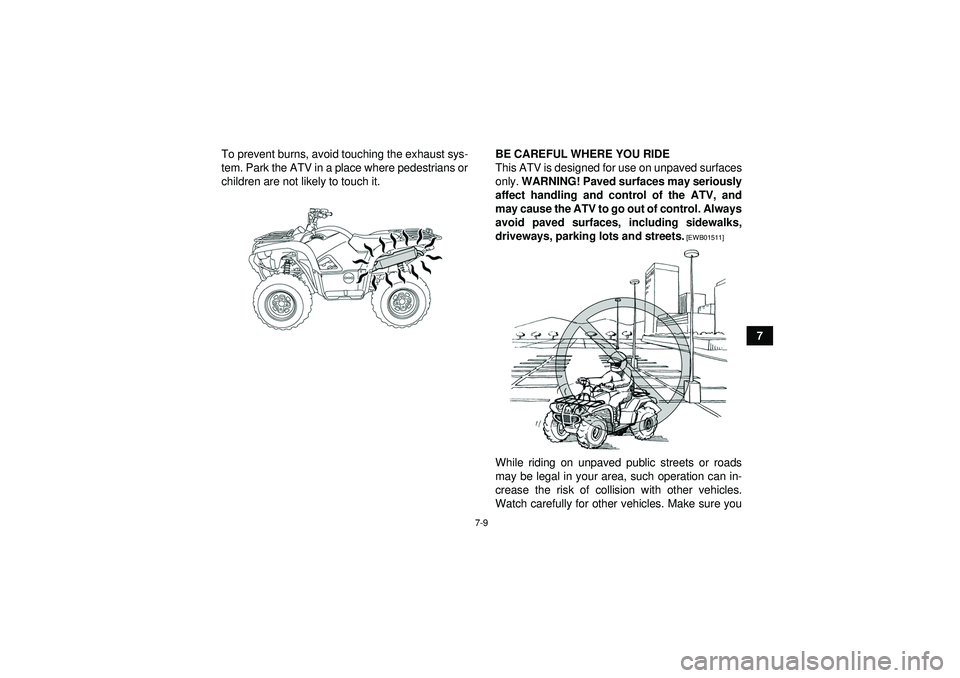 YAMAHA GRIZZLY 550 2012  Owners Manual 7-9
7
To prevent burns, avoid touching the exhaust sys-
tem. Park the ATV in a place where pedestrians or
children are not likely to touch it.
BE CAREFUL WHERE YOU RIDE
This ATV is designed for use on