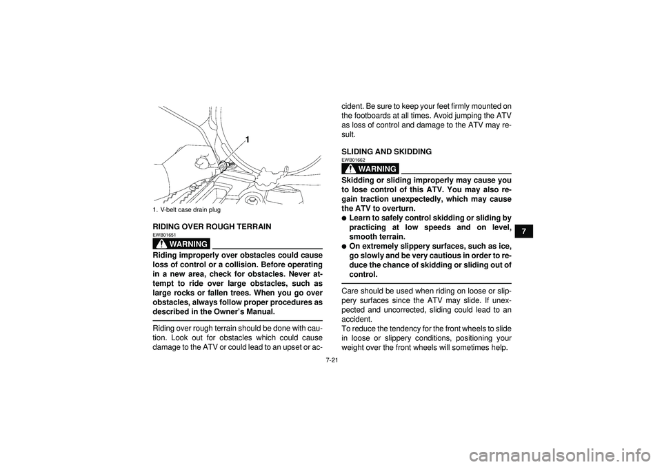 YAMAHA GRIZZLY 550 2012 Owners Manual 7-21
7
RIDING OVER ROUGH TERRAIN
WARNING
EWB01651Riding improperly over obstacles could cause
loss of control or a collision. Before operating
in a new area, check for obstacles. Never at-
tempt to ri YAMAHA GRIZZLY 550 2012 Owners Manual 7-21
7
RIDING OVER ROUGH TERRAIN
WARNING
EWB01651Riding improperly over obstacles could cause
loss of control or a collision. Before operating
in a new area, check for obstacles. Never at-
tempt to ri