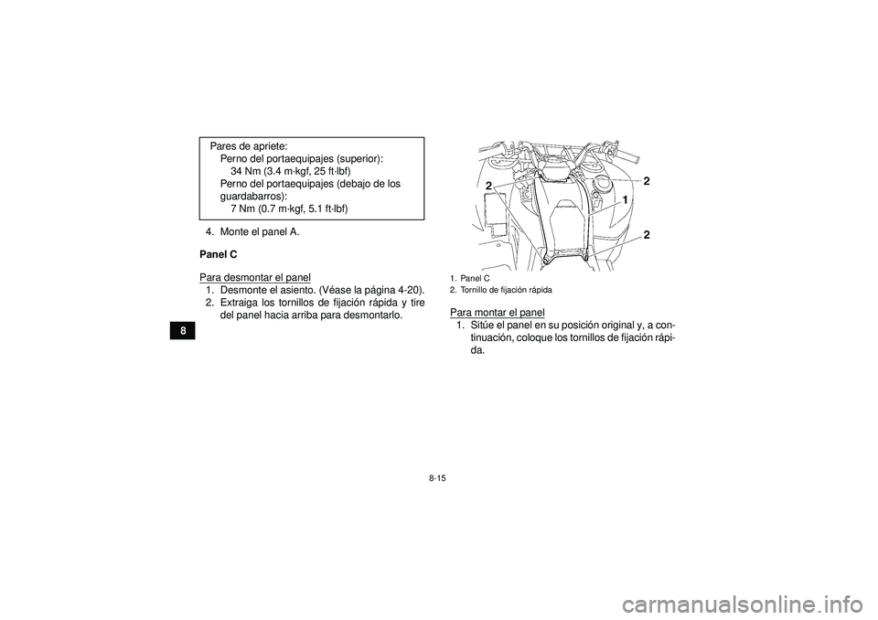 YAMAHA GRIZZLY 550 2012  Manuale de Empleo (in Spanish) 8-15
84. Monte el panel A.
Panel C
Para desmontar el panel
1. Desmonte el asiento. (V éase la p ágina 4-20).
2. Extraiga los tornillos de fijaci ón r ápida y tire
del panel hacia arriba para desmo