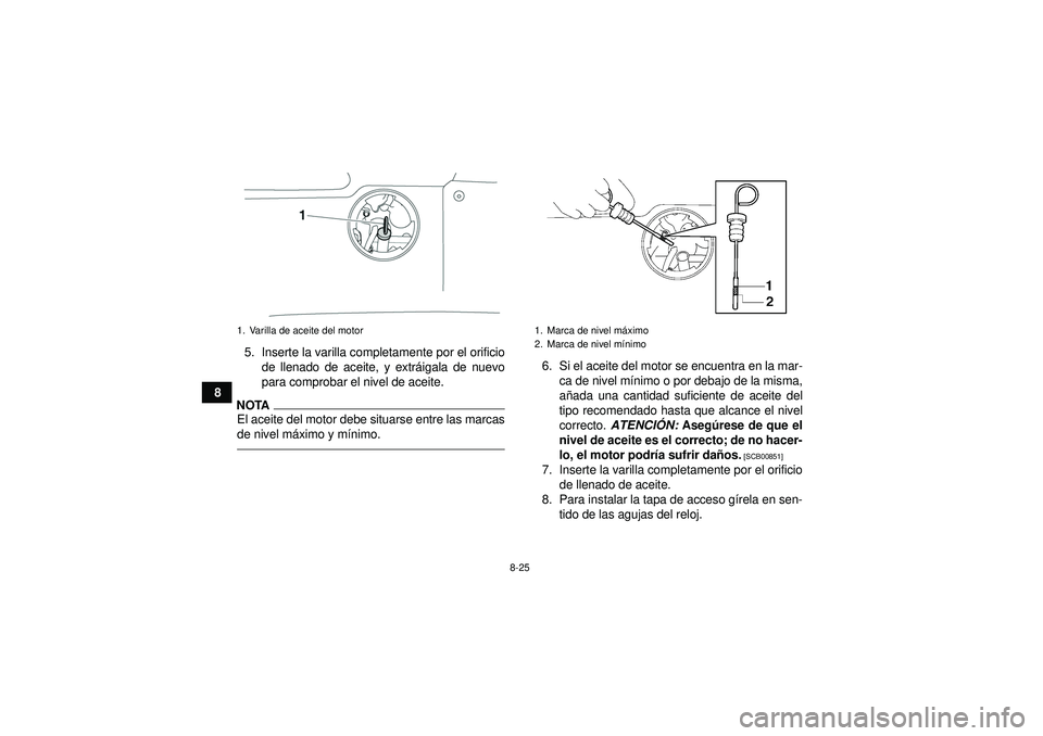 YAMAHA GRIZZLY 550 2012  Manuale de Empleo (in Spanish) 8-25
85. Inserte la varilla completamente por el orificio
de llenado de aceite, y extr áigala de nuevo
para comprobar el nivel de aceite.
NOTAEl aceite del motor debe situarse entre las marcas
de niv