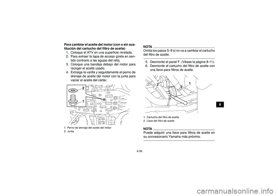 YAMAHA GRIZZLY 550 2012  Manuale de Empleo (in Spanish) 8-26
8
Para cambiar el aceite del motor (con o sin sus-
tituci
ón del cartucho del filtro de aceite)
1. Coloque el ATV en una superficie nivelada.
2. Para extraer la tapa de acceso g írela en sen-
t