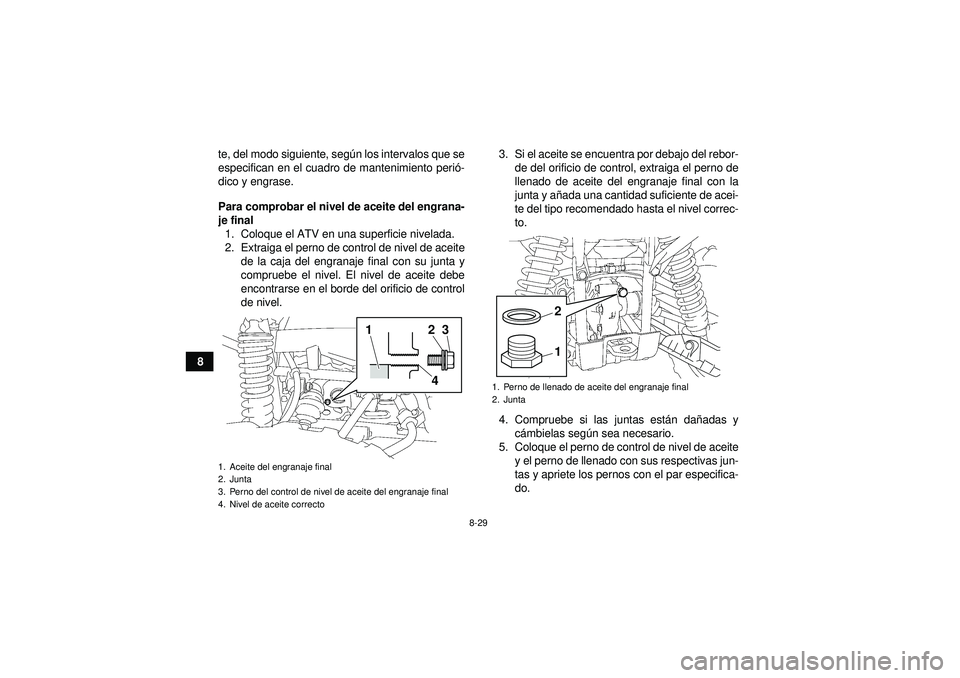 YAMAHA GRIZZLY 550 2012  Manuale de Empleo (in Spanish) 8-29
8te, del modo siguiente, seg
ún los intervalos que se
especifican en el cuadro de mantenimiento peri ó-
dico y engrase.
Para comprobar el nivel de aceite del engrana-
je final 1. Coloque el ATV