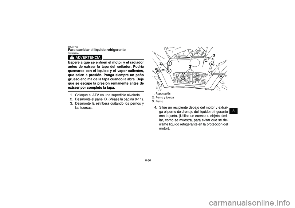 YAMAHA GRIZZLY 550 2012  Manuale de Empleo (in Spanish) 8-36
8
SBU27766Para cambiar el líquido refrigerante
ADVERTENCIA
SWB01890Espere a que se enfr íen el motor y el radiador
antes de extraer la tapa del radiador. Podr ía
quemarse con el l íquido y el